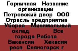 Горничная › Название организации ­ Петровский двор, ООО › Отрасль предприятия ­ Уборка › Минимальный оклад ­ 15 000 - Все города Работа » Вакансии   . Хакасия респ.,Саяногорск г.